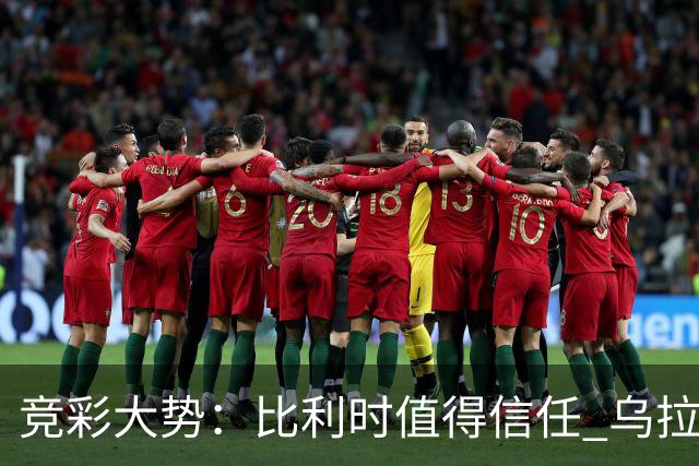 竞彩大势：比利时值得信任 乌拉圭大胜可期